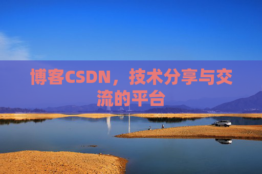 博客CSDN，技术分享与交流的平台